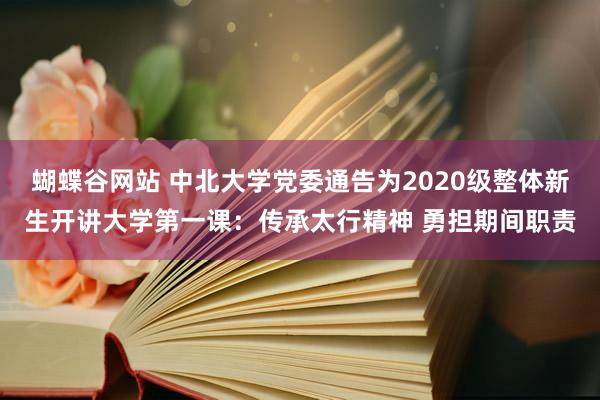 蝴蝶谷网站 中北大学党委通告为2020级整体新生开讲大学第一课：传承太行精神 勇担期间职责
