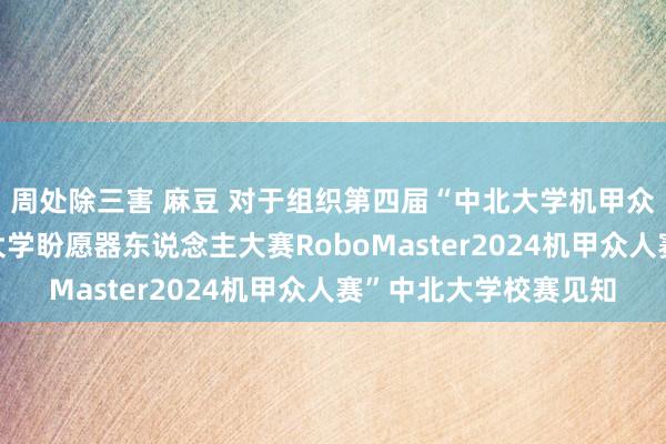 周处除三害 麻豆 对于组织第四届“中北大学机甲众人校内赛”暨“宇宙大学盼愿器东说念主大赛RoboMaster2024机甲众人赛”中北大学校赛见知