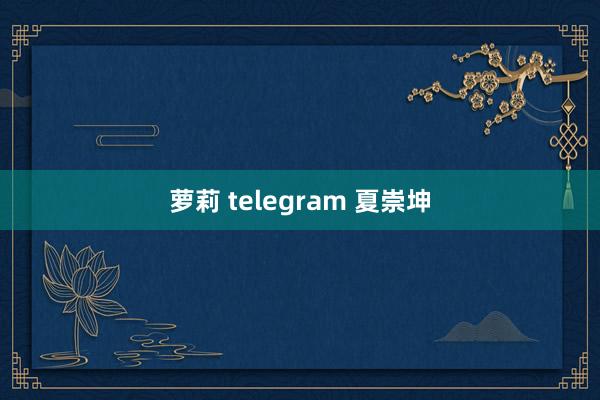 萝莉 telegram 夏崇坤