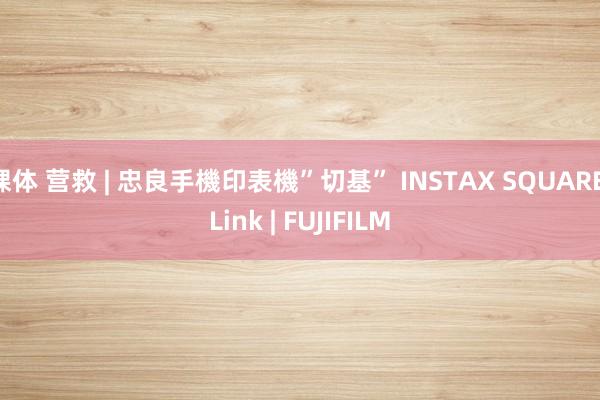 裸体 营救 | 忠良手機印表機”切基” INSTAX SQUARE Link | FUJIFILM