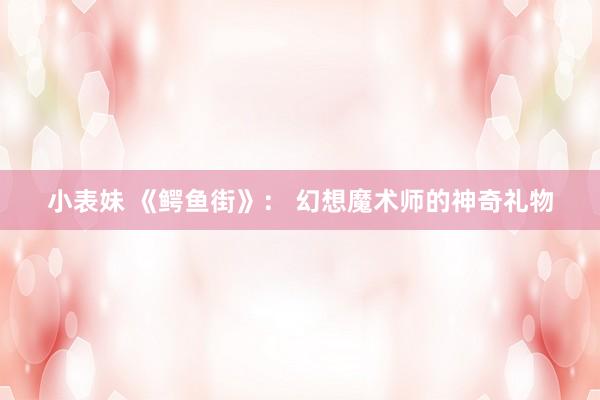 小表妹 《鳄鱼街》： 幻想魔术师的神奇礼物