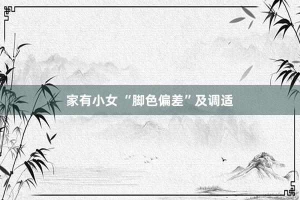 家有小女 “脚色偏差”及调适