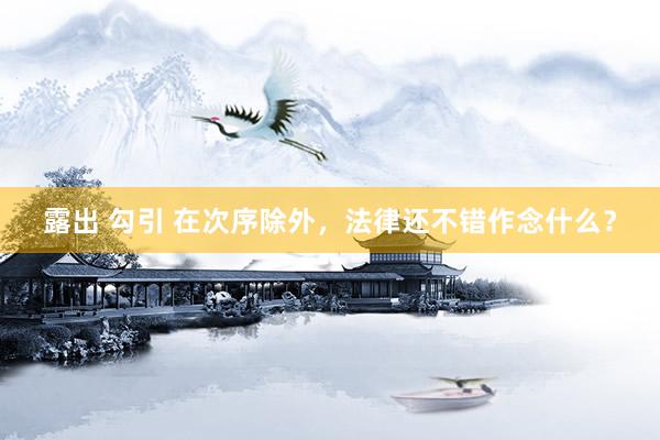 露出 勾引 在次序除外，法律还不错作念什么？
