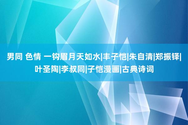 男同 色情 一钩眉月天如水|丰子恺|朱自清|郑振铎|叶圣陶|李叔同|子恺漫画|古典诗词