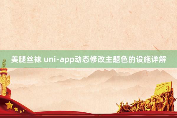 美腿丝袜 uni-app动态修改主题色的设施详解