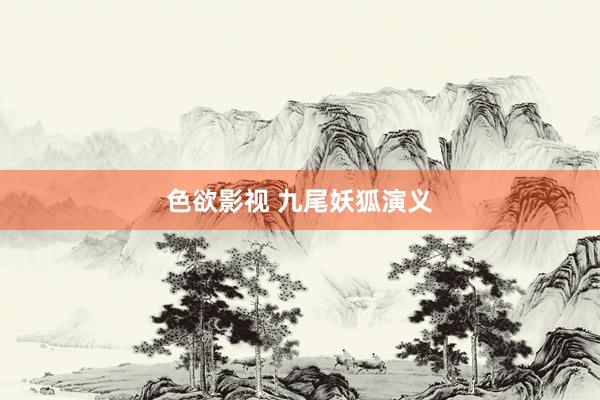 色欲影视 九尾妖狐演义