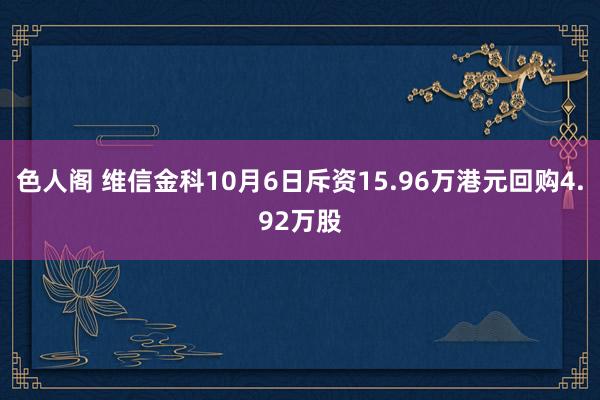 色人阁 维信金科10月6日斥资15.96万港元回购4.92万股