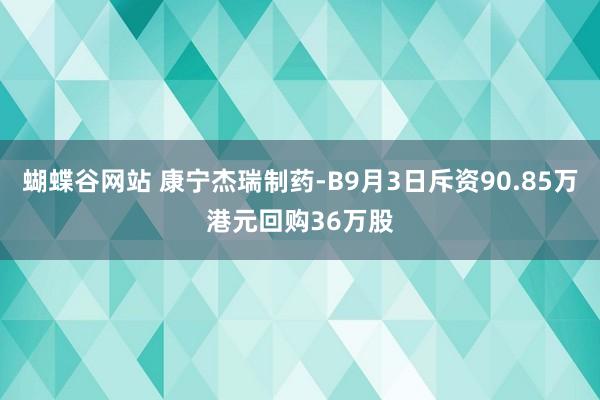蝴蝶谷网站 康宁杰瑞制药-B9月3日斥资90.85万港元回购36万股