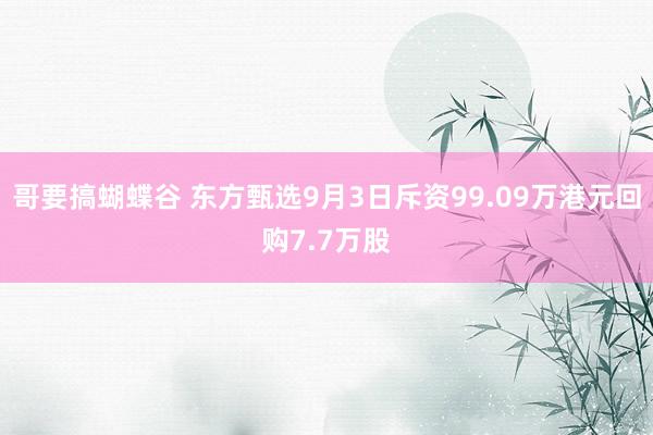 哥要搞蝴蝶谷 东方甄选9月3日斥资99.09万港元回购7.7万股